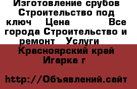 Изготовление срубов.Строительство под ключ. › Цена ­ 8 000 - Все города Строительство и ремонт » Услуги   . Красноярский край,Игарка г.